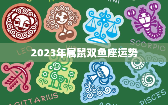 2023年属鼠双鱼座运势，2021属鼠双鱼运势