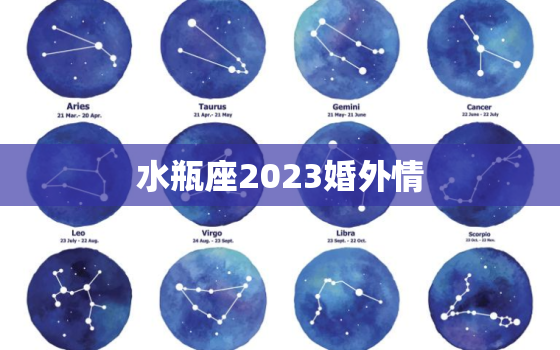 水瓶座2023婚外情，2023年水瓶座彻底大爆发