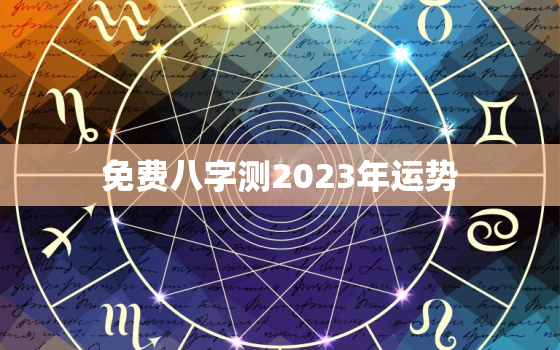 免费八字测2023年运势，2023年运势好的八字