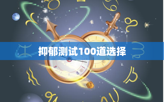 抑郁测试100道选择，抑郁测试抑郁症测试题