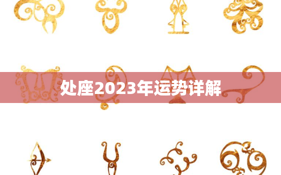 处座2023年运势详解
，处女座2023年运势
