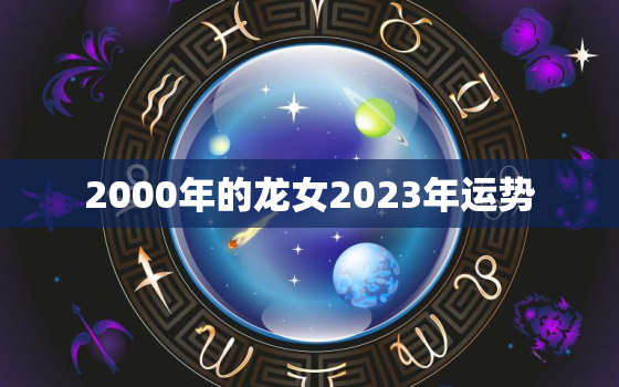 2000年的龙女2023年运势，2000年的龙女在2020年每月运势