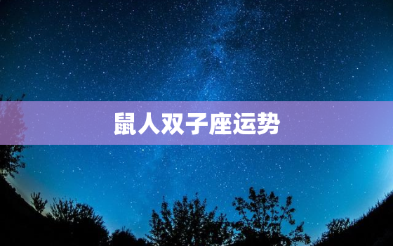 鼠人双子座运势，双子座鼠年运势2020年运势