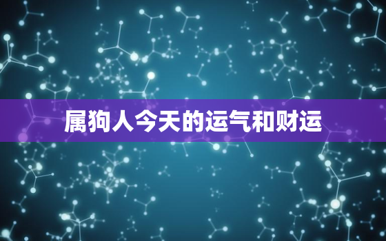 属狗人今天的运气和财运，属狗的人今天的运气怎么样