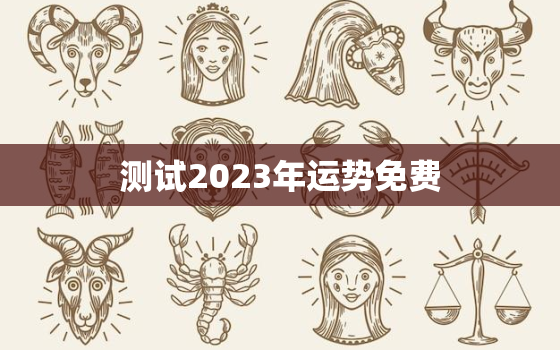 测试2023年运势免费，八字测试2023年运势免费