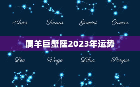 属羊巨蟹座2023年运势，2022年属羊巨蟹座运势