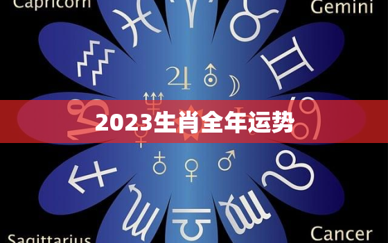 2023生肖全年运势，2023年运势大全