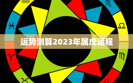 运势测算2023年属虎运程，2023属虎人运势及运程