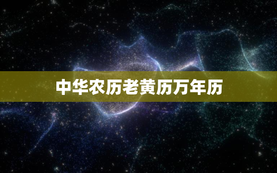 中华农历老黄历万年历，中华农历网老黄历道吉日吉时