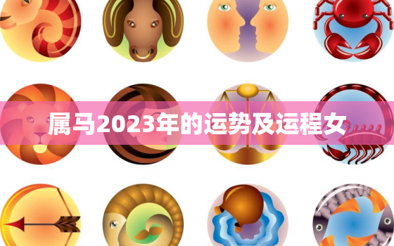 属马2023年的运势及运程女，属马女2023年全年运势