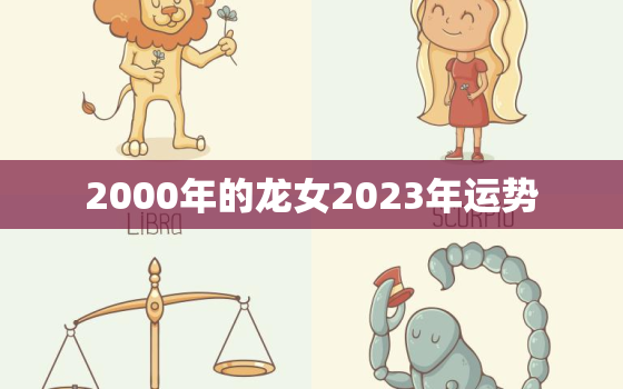 2000年的龙女2023年运势，2000年龙女在2021年运势如何