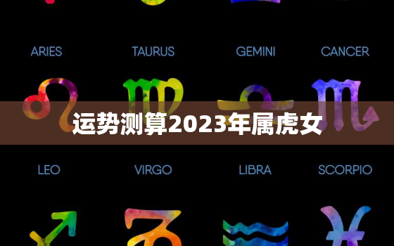 运势测算2023年属虎女，运势测算2023年属虎女孩