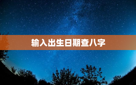 输入出生日期查八字，个人命盘详解免费版