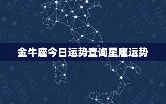 金牛座今日运势查询星座运势，金牛座今日运势查询2021