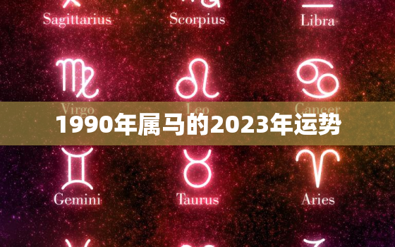 1990年属马的2023年运势，1990年属马2023年运势每月运势