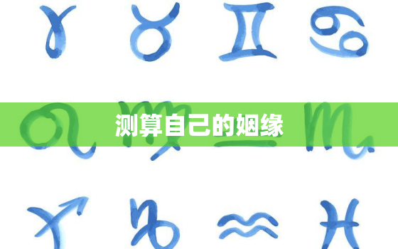 测算自己的姻缘，测试自己的姻缘在哪里八字