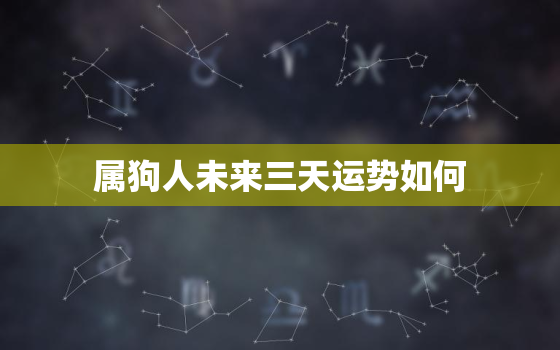 属狗人未来三天运势如何，属狗人未来三年运势