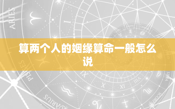 算两个人的姻缘算命一般怎么说，算命算两个人的缘分准吗