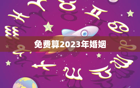 免费算2023年婚姻，2023年算命