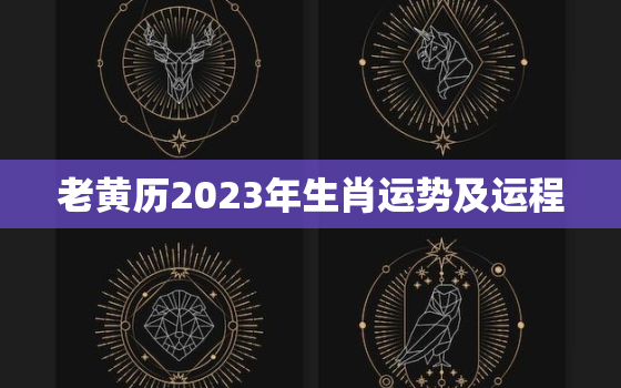 老黄历2023年生肖运势及运程，12生肖运势2023年运势详解势详解