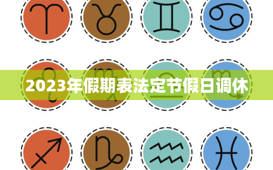 2023年假期表法定节假日调休，2023年的假期表