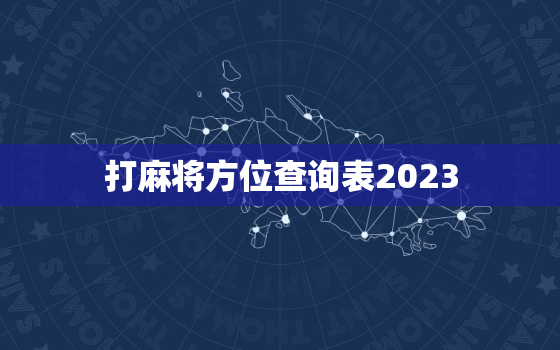 打麻将方位查询表2023，2021年打麻将方位查询表