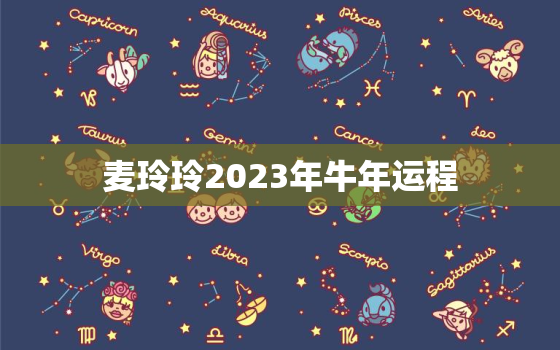 麦玲玲2023年牛年运程，麦玲玲2021年运程牛生肖运程