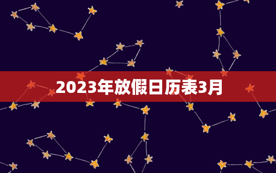 2023年放假日历表3月，2023假期放假时间表