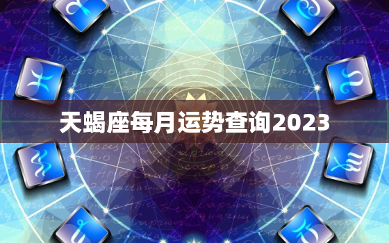 天蝎座每月运势查询2023，天蝎座2021年每月运势美国
网