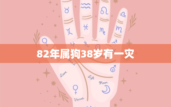 82年属狗38岁有一灾，82年属狗39岁以后财运