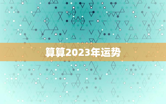 算算2023年运势，运势2023年运势免费