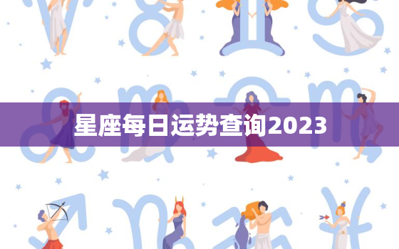 
星座每日运势查询2023，
星座每日运势查询2020对子座