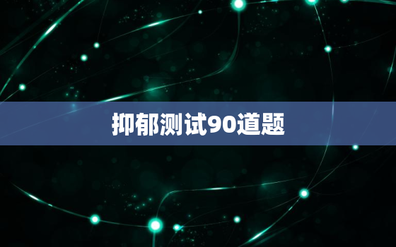 抑郁测试90道题，抑郁症测试三十道题