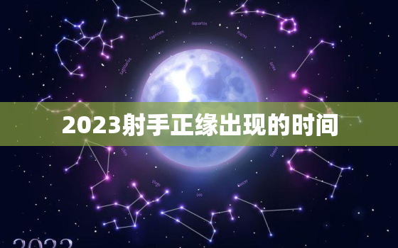 2023射手正缘出现的时间，2021年射手下半年缘分