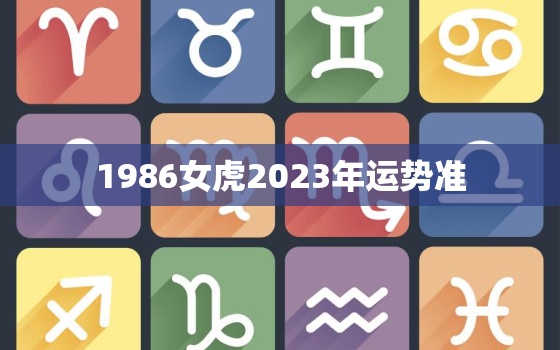 1986女虎2023年运势准，1986年的虎2023年每月运势