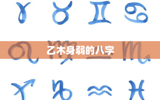 乙木身弱的八字，乙木身弱怎么补救