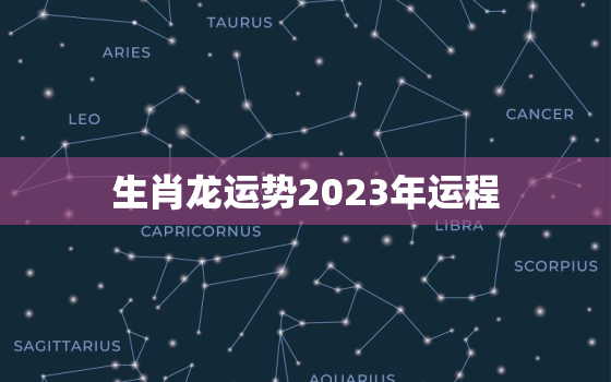 生肖龙运势2023年运程，生肖龙2023年运势及运程