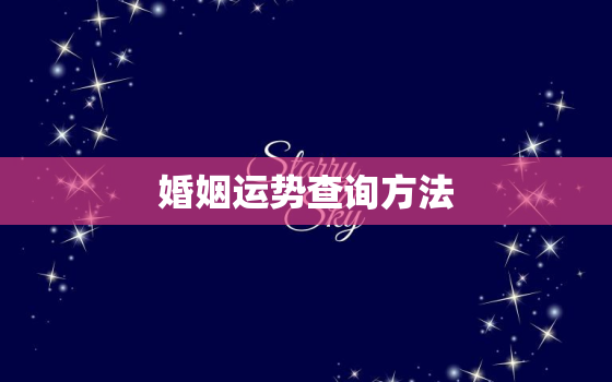 婚姻运势查询方法，婚姻运势查询方法有哪些