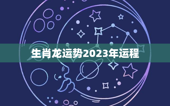 生肖龙运势2023年运程，2023年运势详解