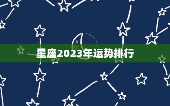 星座2023年运势排行，2o22年星座运势