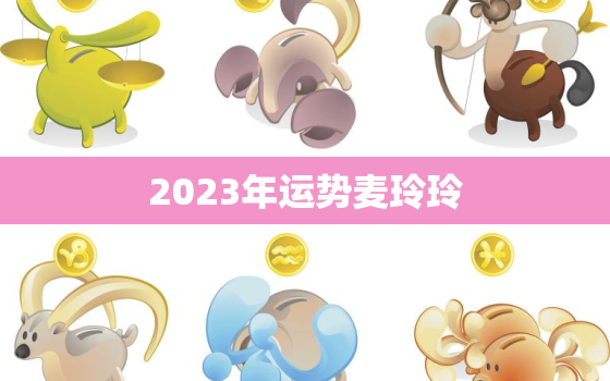 2023年运势麦玲玲，属猪的人2023年运势麦玲玲