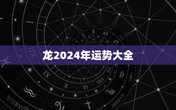 龙2024年运势大全，属龙的2024年运势