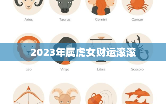 2023年属虎女财运滚滚，2023年虎女运势及运程