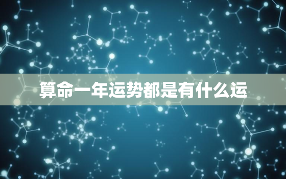 算命一年运势都是有什么运，每年算命有什么不好的吗