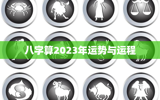 八字算2023年运势与运程，2023年有哪些八字财运好