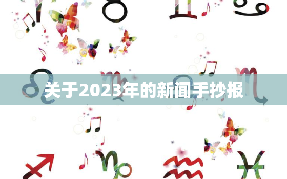 关于2023年的新闻手抄报，关于最新新闻的手抄报