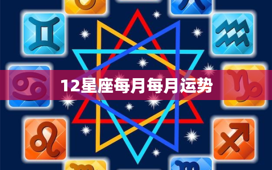 12星座每月每月运势，12星座每月运气