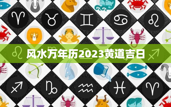 风水万年历2023黄道吉日，风水老黄万年历