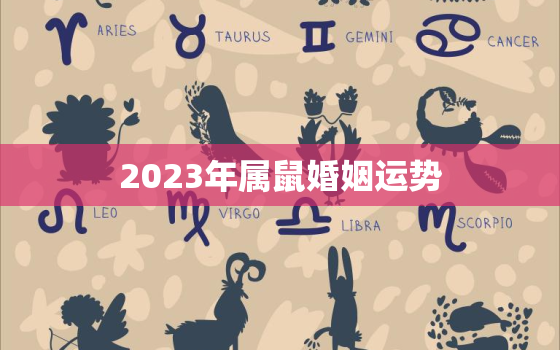 2023年属鼠婚姻运势，属鼠2023年结婚