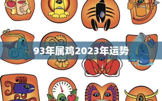 93年属鸡2023年运势，属鸡2023年的运势及运程1969